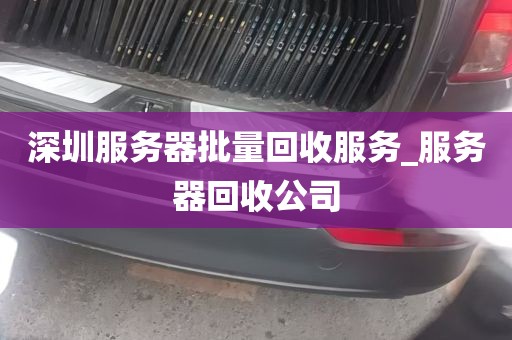 深圳服务器批量回收服务_服务器回收公司