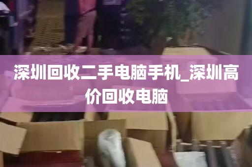 深圳回收二手电脑手机_深圳高价回收电脑