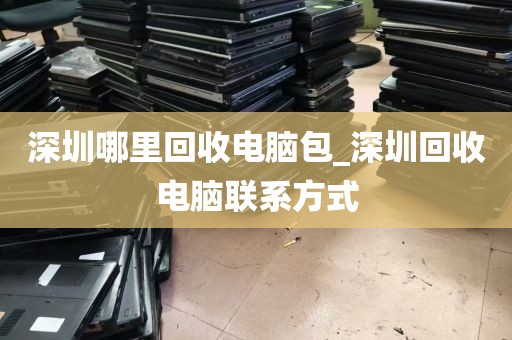 深圳哪里回收电脑包_深圳回收电脑联系方式