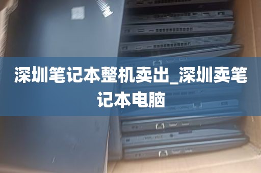 深圳笔记本整机卖出_深圳卖笔记本电脑