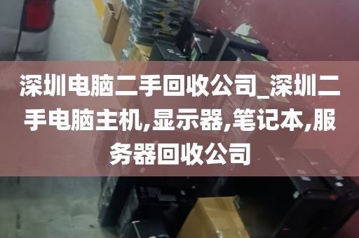 深圳电脑二手回收公司_深圳二手电脑主机,显示器,笔记本,服务器回收公司