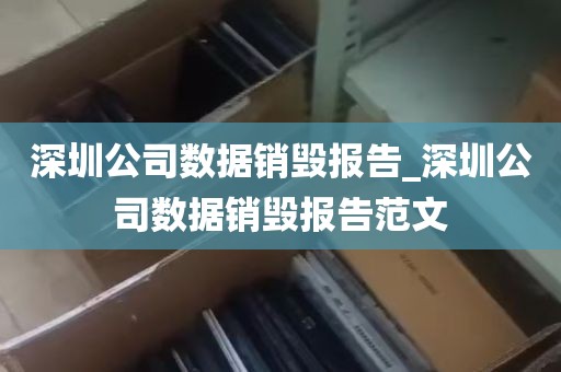 深圳公司数据销毁报告_深圳公司数据销毁报告范文