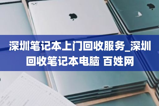 深圳笔记本上门回收服务_深圳回收笔记本电脑 百姓网