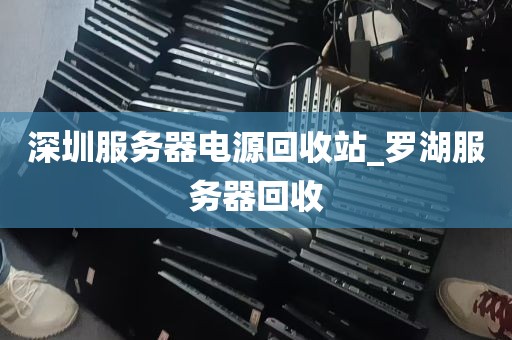 深圳服务器电源回收站_罗湖服务器回收