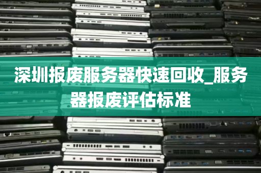 深圳报废服务器快速回收_服务器报废评估标准