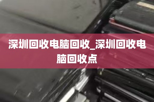 深圳回收电脑回收_深圳回收电脑回收点