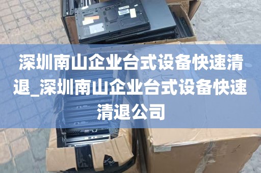 深圳南山企业台式设备快速清退_深圳南山企业台式设备快速清退公司
