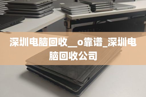 深圳电脑回收__o靠谱_深圳电脑回收公司