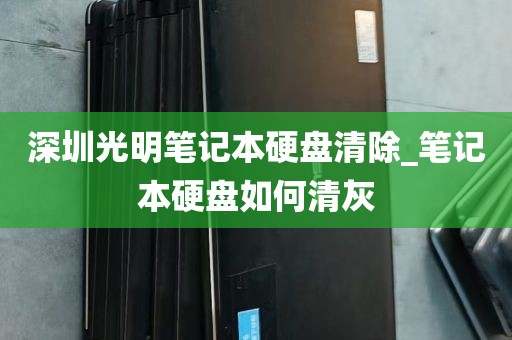 深圳光明笔记本硬盘清除_笔记本硬盘如何清灰
