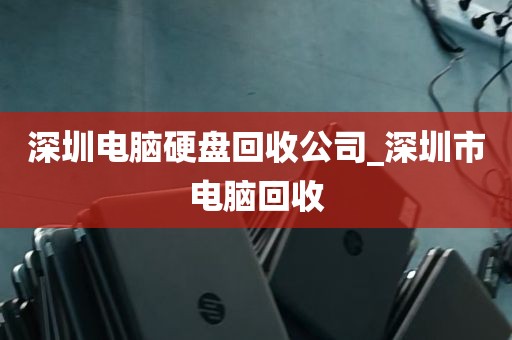 深圳电脑硬盘回收公司_深圳市电脑回收