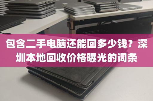 包含二手电脑还能回多少钱？深圳本地回收价格曝光的词条