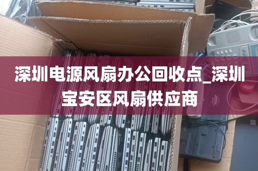 深圳电源风扇办公回收点_深圳宝安区风扇供应商