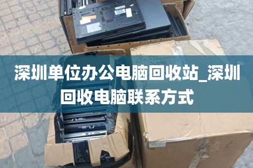 深圳单位办公电脑回收站_深圳回收电脑联系方式
