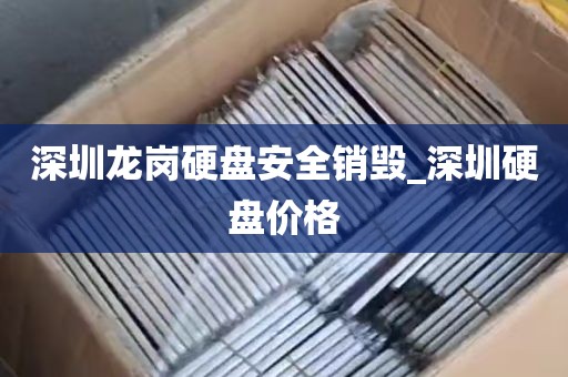 深圳龙岗硬盘安全销毁_深圳硬盘价格