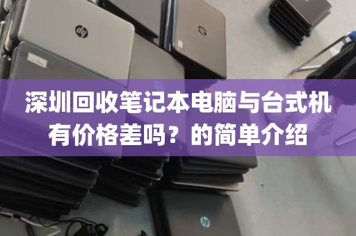 深圳回收笔记本电脑与台式机有价格差吗？的简单介绍
