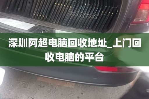深圳阿超电脑回收地址_上门回收电脑的平台