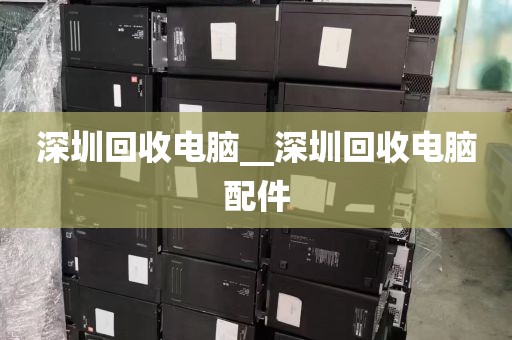 深圳回收电脑__深圳回收电脑配件