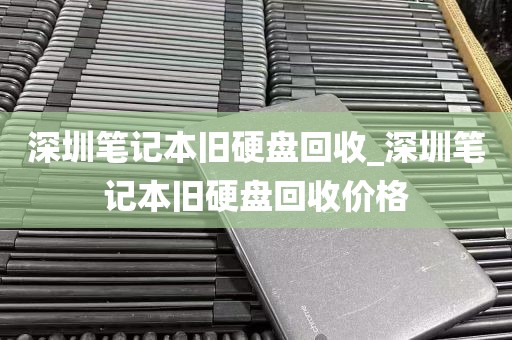 深圳笔记本旧硬盘回收_深圳笔记本旧硬盘回收价格