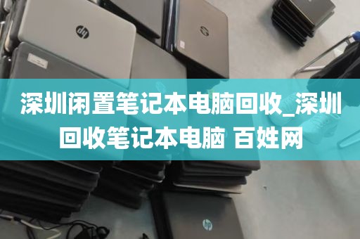 深圳闲置笔记本电脑回收_深圳回收笔记本电脑 百姓网