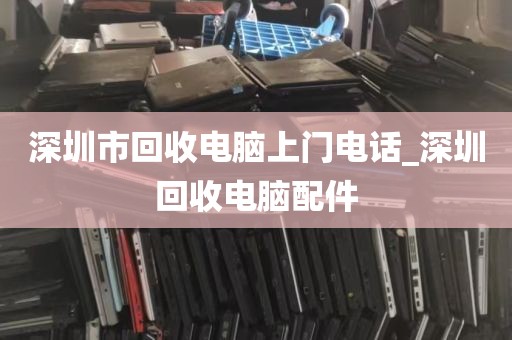 深圳市回收电脑上门电话_深圳回收电脑配件