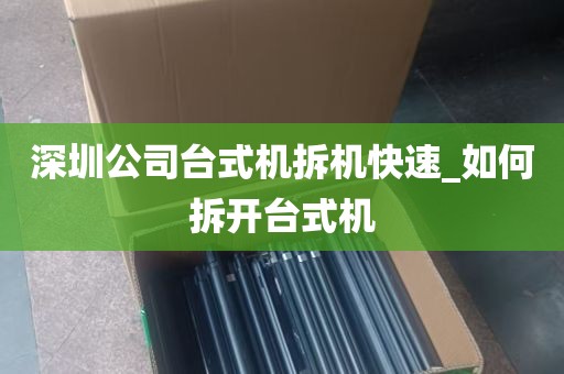 深圳公司台式机拆机快速_如何拆开台式机