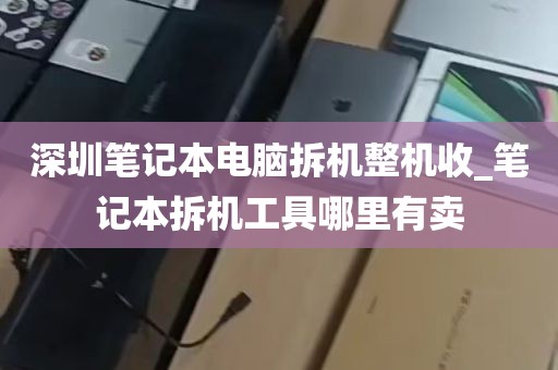 深圳笔记本电脑拆机整机收_笔记本拆机工具哪里有卖