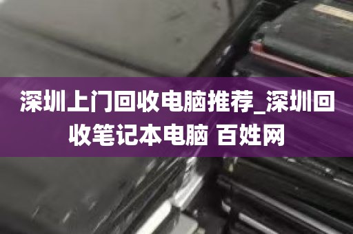 深圳上门回收电脑推荐_深圳回收笔记本电脑 百姓网