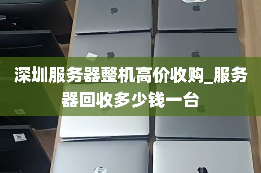 深圳服务器整机高价收购_服务器回收多少钱一台