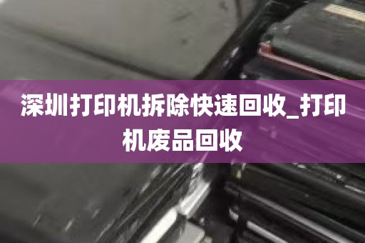 深圳打印机拆除快速回收_打印机废品回收