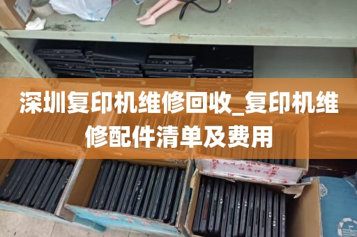 深圳复印机维修回收_复印机维修配件清单及费用