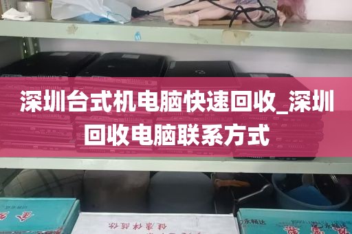 深圳台式机电脑快速回收_深圳回收电脑联系方式