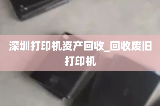 深圳打印机资产回收_回收废旧打印机