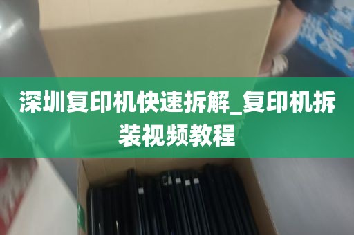 深圳复印机快速拆解_复印机拆装视频教程