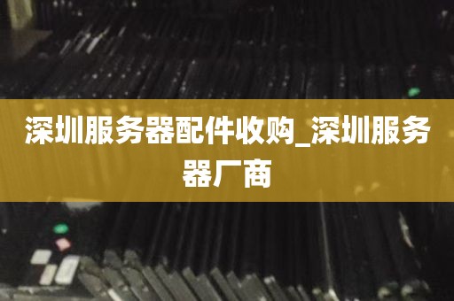 深圳服务器配件收购_深圳服务器厂商