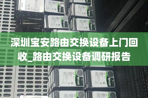 深圳宝安路由交换设备上门回收_路由交换设备调研报告