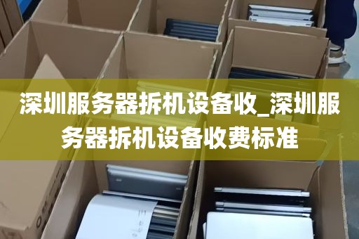 深圳服务器拆机设备收_深圳服务器拆机设备收费标准