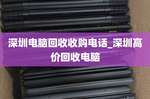 深圳电脑回收收购电话_深圳高价回收电脑