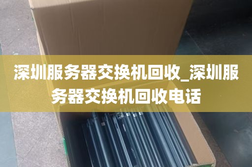 深圳服务器交换机回收_深圳服务器交换机回收电话
