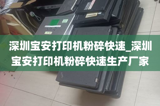 深圳宝安打印机粉碎快速_深圳宝安打印机粉碎快速生产厂家