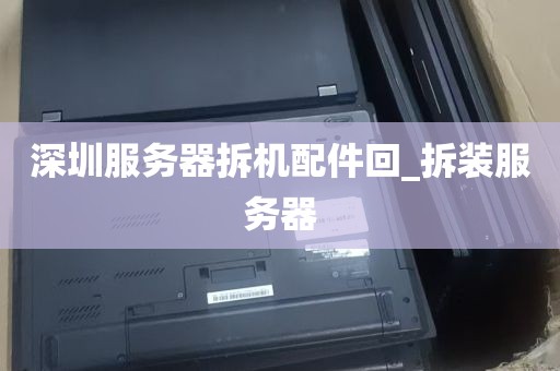 深圳服务器拆机配件回_拆装服务器