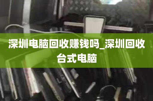 深圳电脑回收赚钱吗_深圳回收台式电脑