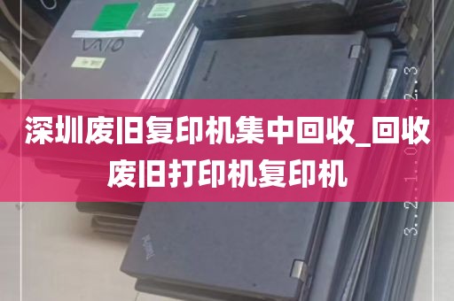 深圳废旧复印机集中回收_回收废旧打印机复印机