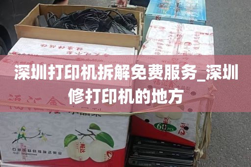 深圳打印机拆解免费服务_深圳修打印机的地方