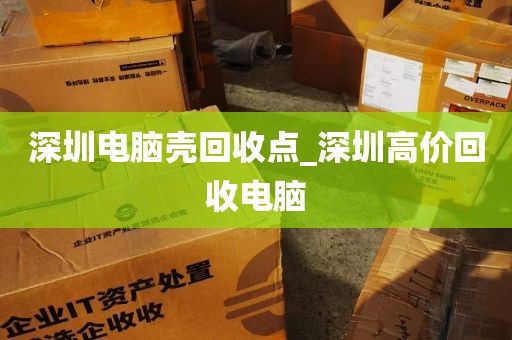 深圳电脑壳回收点_深圳高价回收电脑