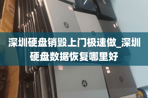 深圳硬盘销毁上门极速做_深圳硬盘数据恢复哪里好