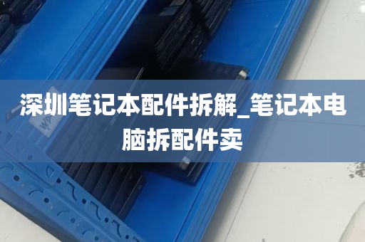 深圳笔记本配件拆解_笔记本电脑拆配件卖