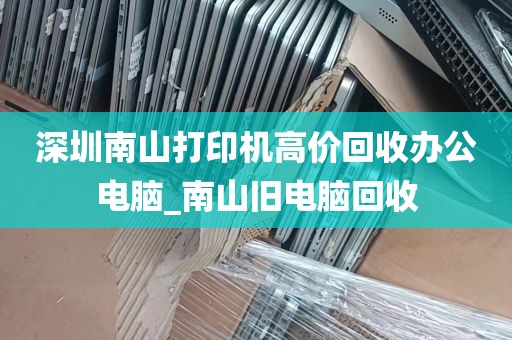 深圳南山打印机高价回收办公电脑_南山旧电脑回收