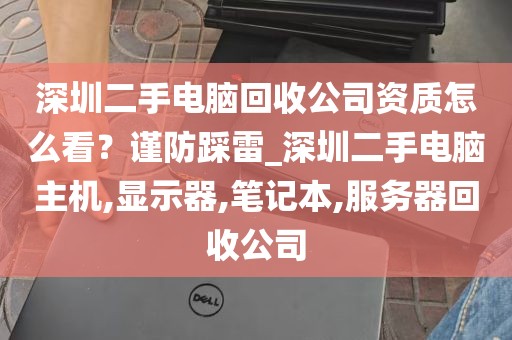 深圳二手电脑回收公司资质怎么看？谨防踩雷_深圳二手电脑主机,显示器,笔记本,服务器回收公司