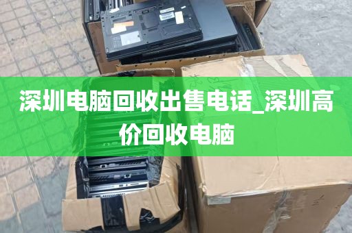 深圳电脑回收出售电话_深圳高价回收电脑