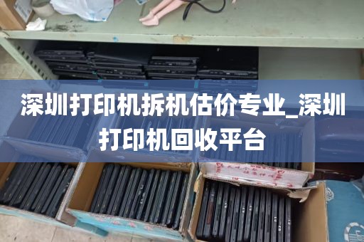 深圳打印机拆机估价专业_深圳打印机回收平台